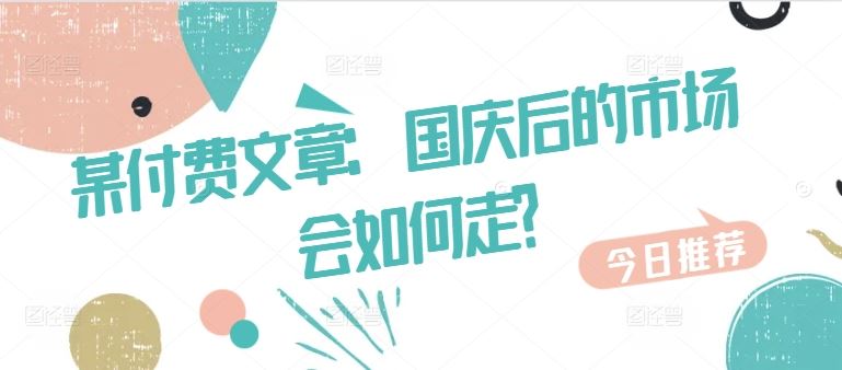 某付费文章：国庆后的市场会如何走?-资源V站