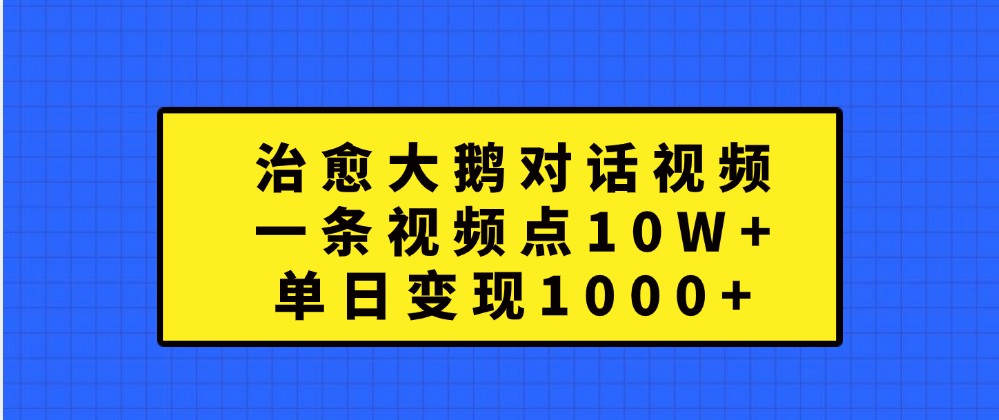 治愈大鹅对话视频，一条视频点赞 10W+，单日变现1000+-资源V站