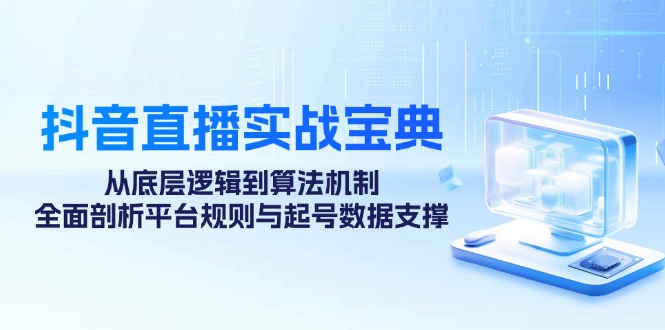 抖音直播实战宝典：从底层逻辑到算法机制，全面剖析平台规则与起号数据…-资源V站