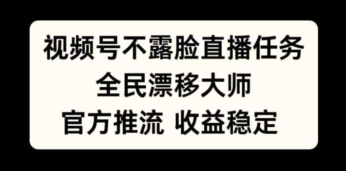 视频号不露脸直播任务，全民漂移大师，官方推流，收益稳定，全民可做【揭秘】-资源V站