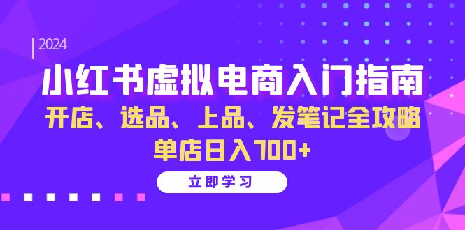 小红书虚拟电商入门指南：开店、选品、上品、发笔记全攻略 单店日入700+-资源V站