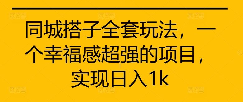 同城搭子全套玩法，一个幸福感超强的项目，实现日入1k【揭秘】-资源V站