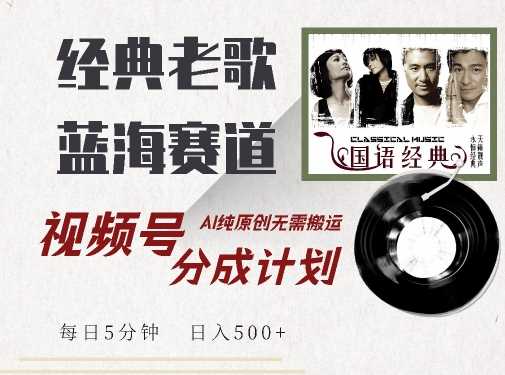 最新经典老歌赛道，视频号分成计划收益拿到手软，AI纯原创，无需搬运每天5分钟，日入500+-资源V站