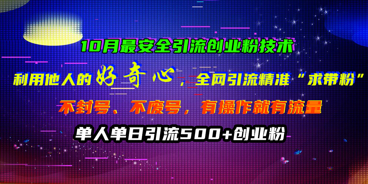 10月最安全引流创业粉技术，利用他人的好奇心，全网引流精准“求带粉”，不封号、不废号，有操作就有流量，单人单日引流500+创业粉-资源V站