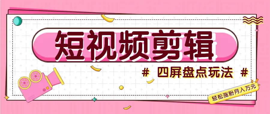 短视频四屏盘点玩法，新手也能快速掌握制作原创视频，轻松涨粉月入万元-资源V站
