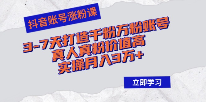 抖音账号涨粉课：3-7天打造千粉万粉账号，真人真粉价值高，实操月入3万+-资源V站