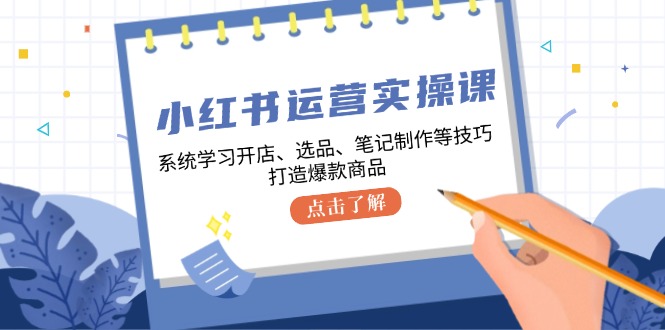 小红书运营实操课，系统学习开店、选品、笔记制作等技巧，打造爆款商品-资源V站