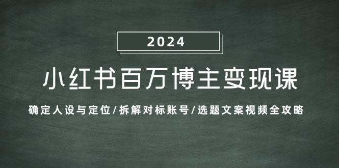 小红书百万博主变现课：确定人设与定位/拆解对标账号/选题文案视频全攻略-资源V站