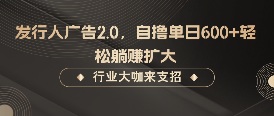 发行人广告2.0，自撸单日600+轻松躺赚扩大-资源V站