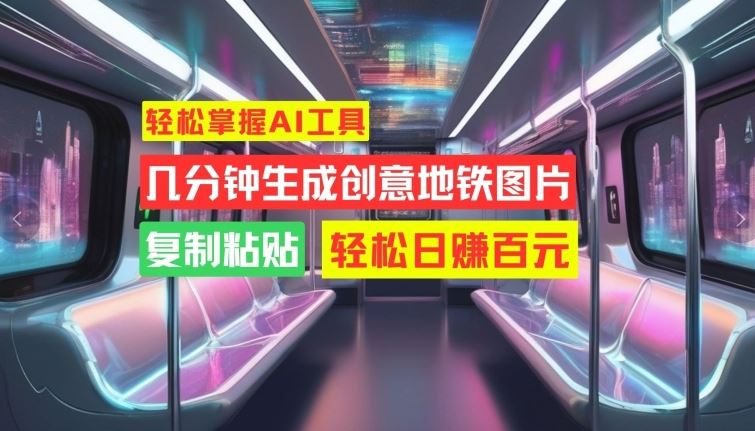 轻松掌握AI工具，几分钟生成创意地铁图片，复制粘贴，轻松日赚百元【揭秘】-资源V站