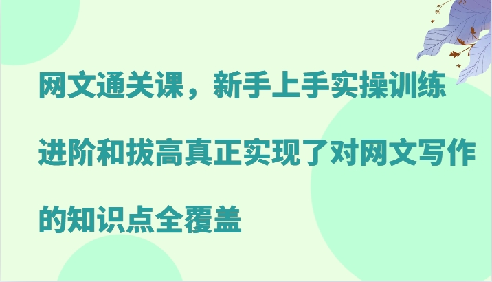 网文通关课，新手上手实操训练，进阶和拔高真正实现了对网文写作的知识点全覆盖-资源V站