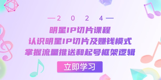 明星IP切片课程：认识明星IP切片及赚钱模式，掌握流量推送和起号框架逻辑-资源V站