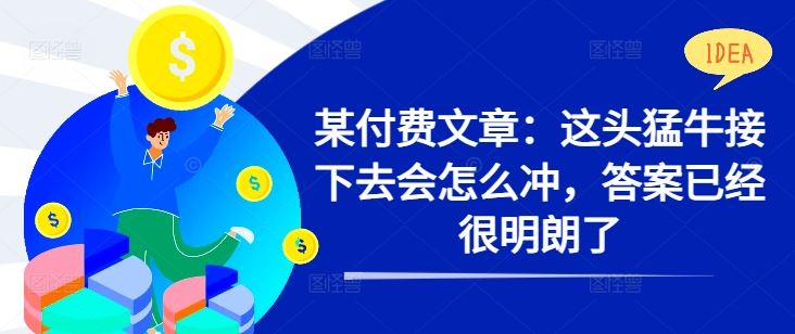 某付费文章：这头猛牛接下去会怎么冲，答案已经很明朗了 !-资源V站