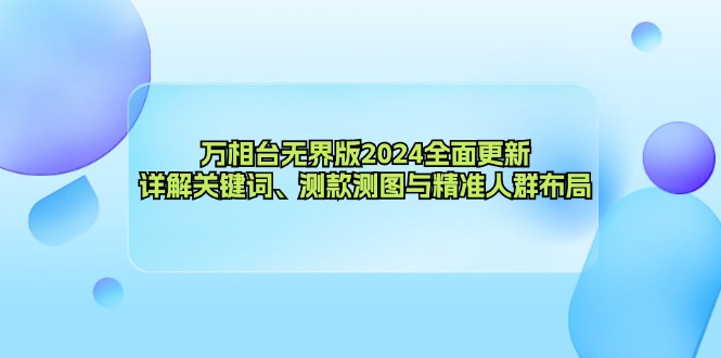 （12823期）万相台无界版2024全面更新，详解关键词、测款测图与精准人群布局-玖卿社区