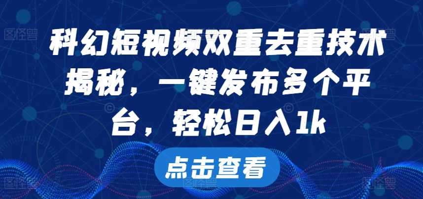科幻短视频双重去重技术，一键发布多个平台，轻松日入1k【揭秘】-资源V站