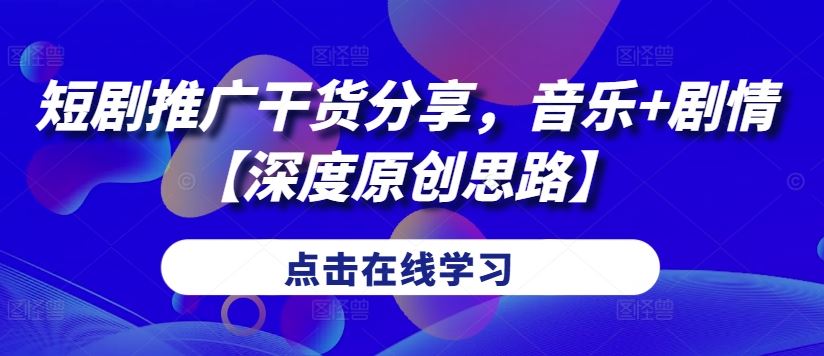 短剧推广干货分享，音乐+剧情【深度原创思路】-资源V站