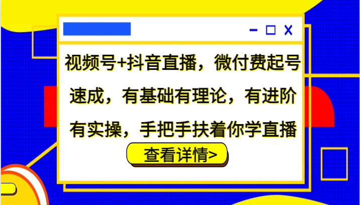 视频号+抖音直播，微付费起号速成，有基础有理论，有进阶有实操，手把手扶着你学直播-资源V站
