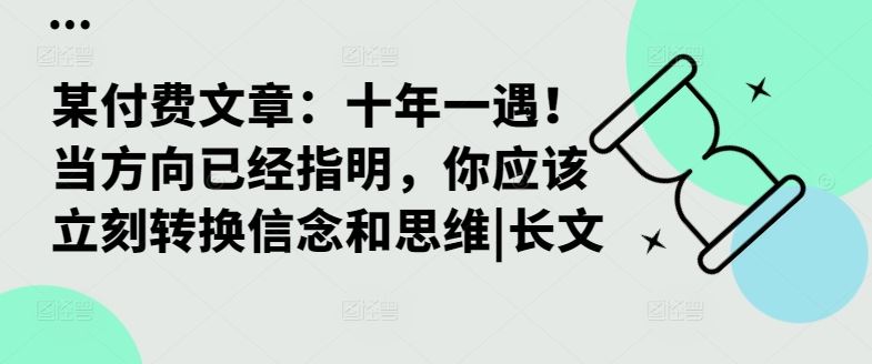 某付费文章：十年一遇！当方向已经指明，你应该立刻转换信念和思维|长文-资源V站