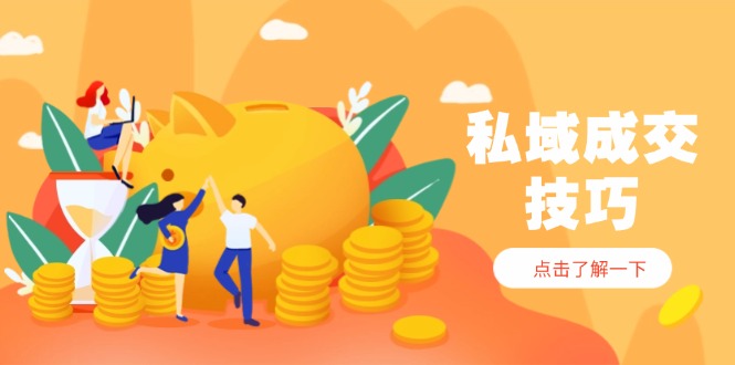 私域成交技巧，帮你从入门到精通，破解四大痛点，快速变现，轻松收钱-小哥网