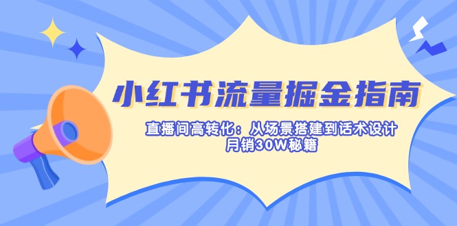 小红书流量掘金指南：直播间高转化：从场景搭建到话术设计，月销30W秘籍-小哥网