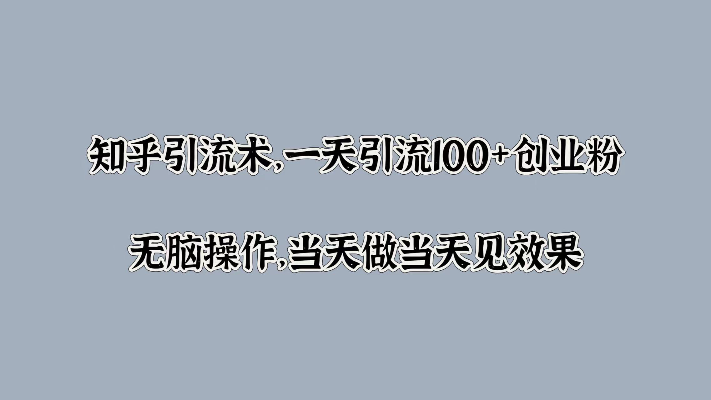 知乎引流术，一天引流100+创业粉，无脑操作，当天做当天见效果-资源V站
