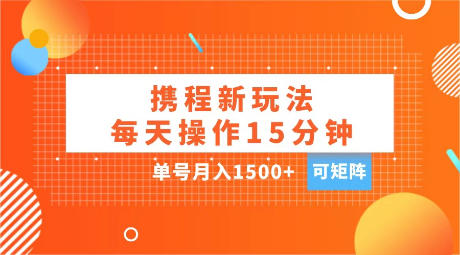 玩赚携程APP，每天简单操作15分钟，单号月入1500+，可矩阵-资源V站