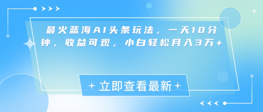 最新蓝海AI头条玩法，一天10分钟，收益可观，小白轻松月入3万+-资源V站