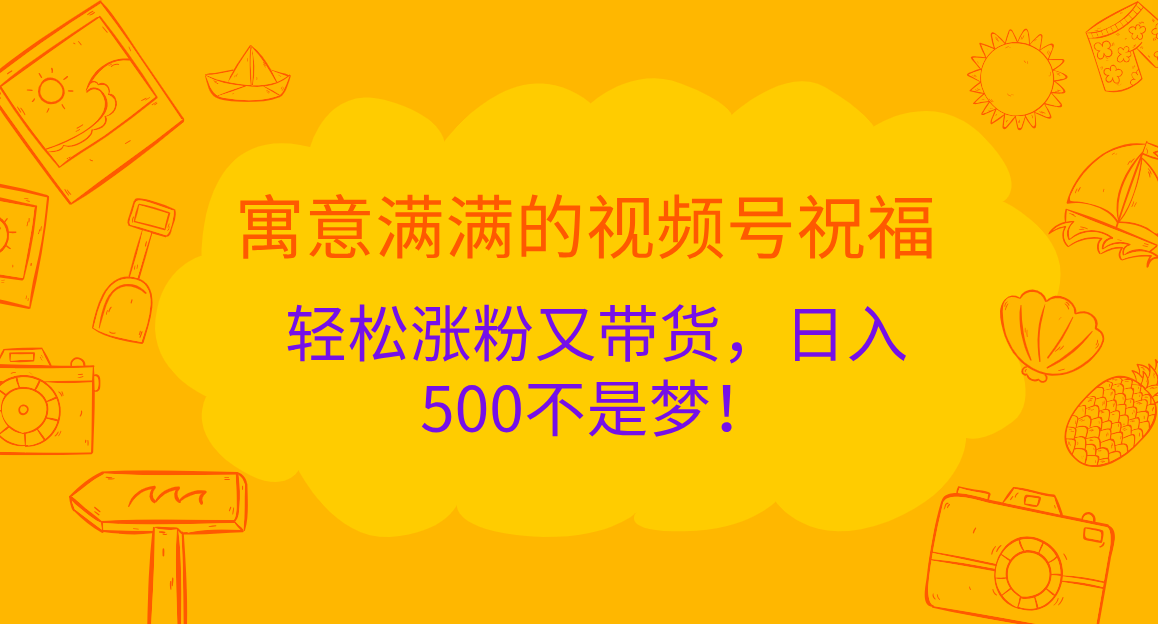 寓意满满的 视频号祝福，轻松涨粉又带货，日入500不是梦！-资源V站