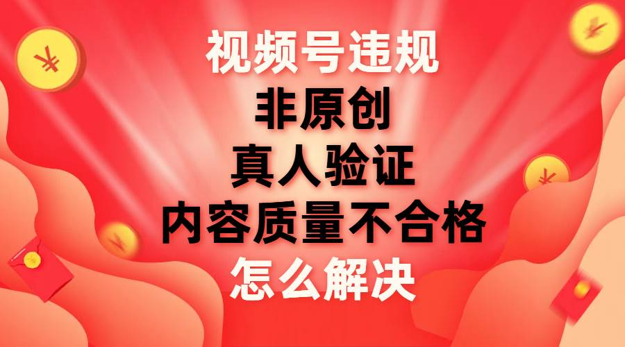 最新视频号【非原创，内容质量不合格，真人验证】违规怎么解决-资源V站