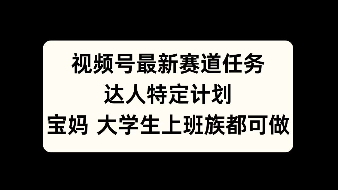 视频号最新赛道任务，达人特定计划，宝妈、大学生、上班族皆可做-资源V站