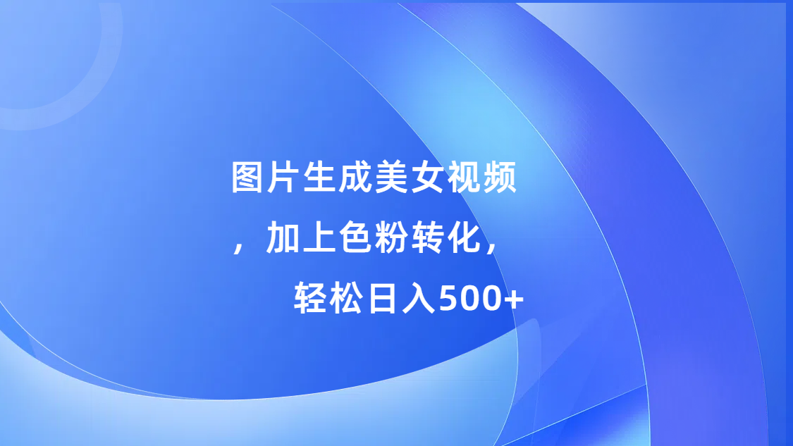 图片生成美女视频，加上s粉转化，轻松日入500+-资源V站