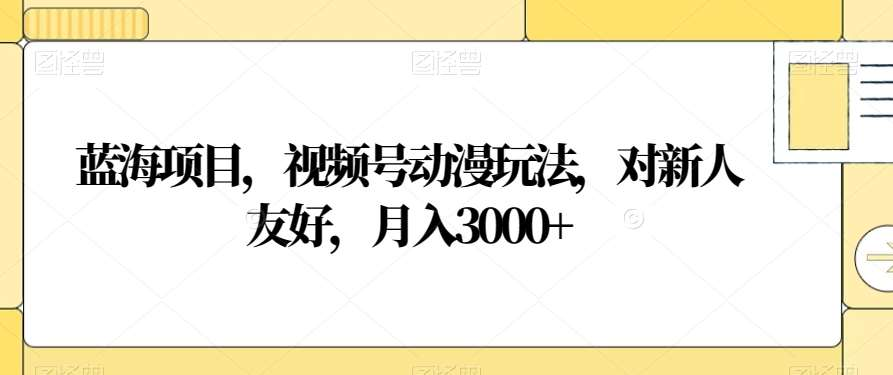 视频号动漫玩法，对新人友好，月入3000+，蓝海项目-资源V站