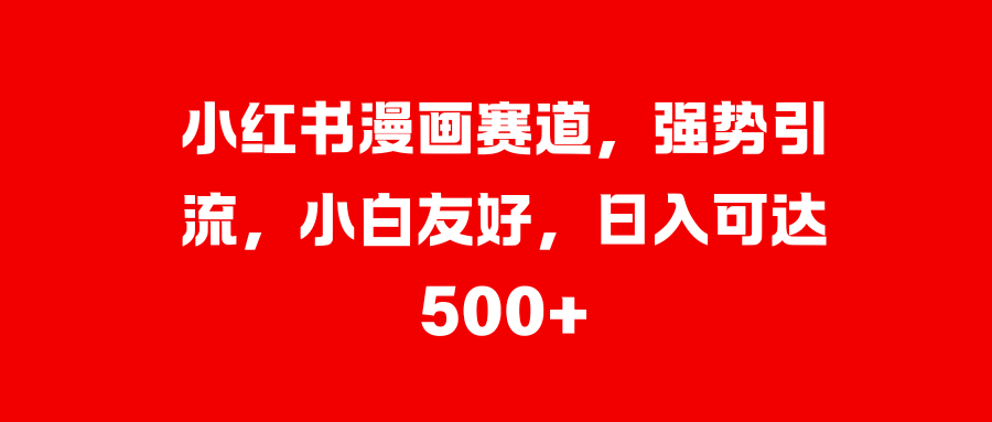 小红书漫画赛道，强势引流，小白友好，日入可达500+-资源V站