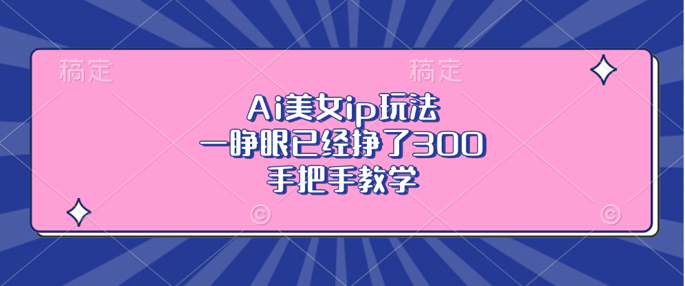 Ai美女ip玩法，一睁眼已经挣了300，手把手教学！-资源V站