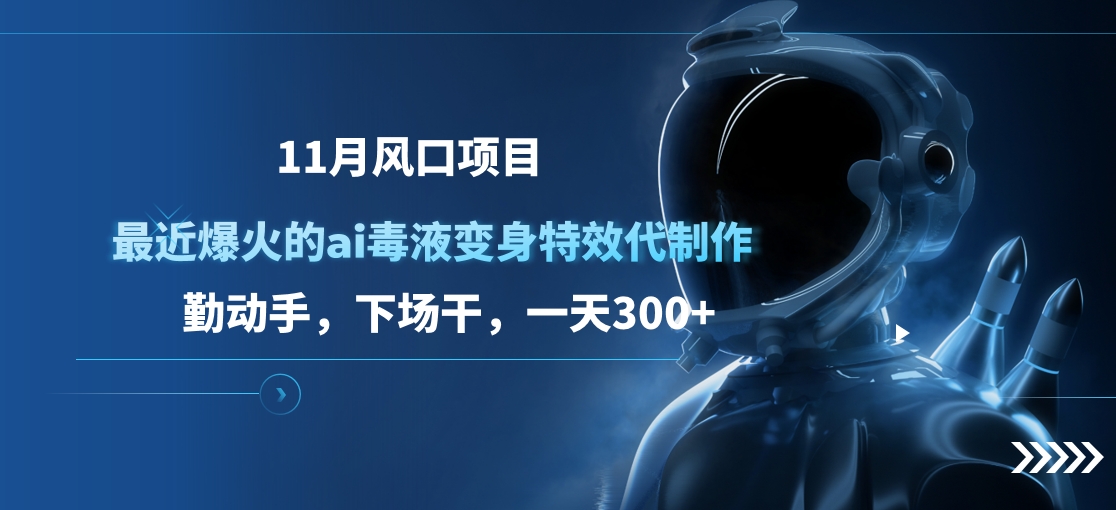 11月风口项目，最近爆火的ai毒液变身特效代制作，勤动手，下场干，一天300+-资源V站