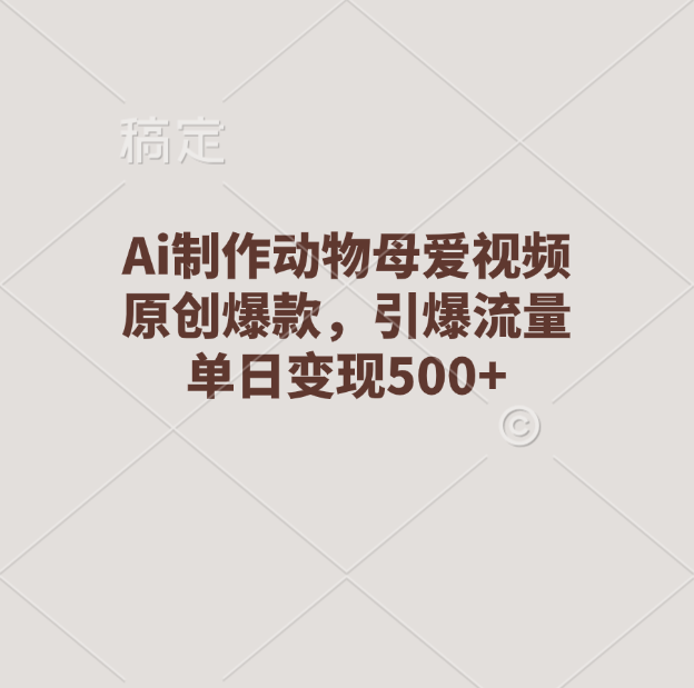 Ai制作动物母爱视频，原创爆款，引爆流量，单日变现500+-资源V站