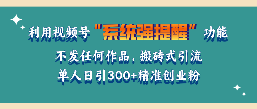 利用视频号“系统强提醒”功能，引流精准创业粉，无需发布任何作品，单人日引流300+精准创业粉-资源V站