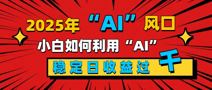 2025“ AI ”风口，新手小白如何利用ai，每日收益稳定过千速创网赚项目-副业赚钱-互联网创业-资源整合速创园