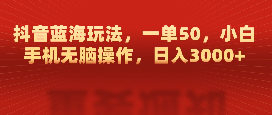 抖音蓝海玩法，一单50，小白手机无脑操作，日入3000+-资源V站