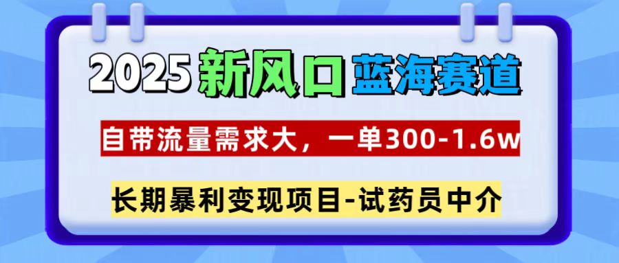 2025新风口蓝海赛道,一单300~1.6w,自带流量需求大,试药员中介-资源V站