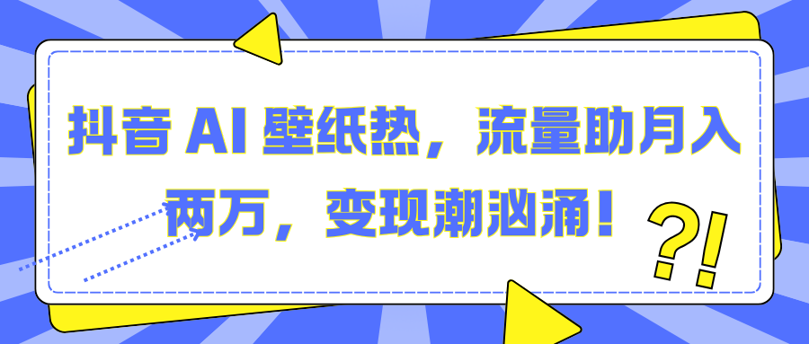 抖音 AI 壁纸热，流量助月入两万，变现潮汹涌！-资源V站