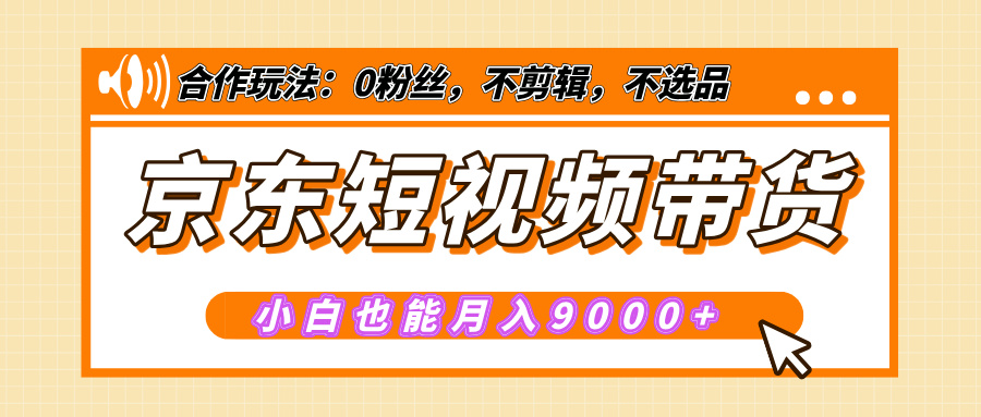 【揭秘】京东短视频带货，小白也能月入9000+（附详细教程）速创网赚项目-副业赚钱-互联网创业-资源整合速创园