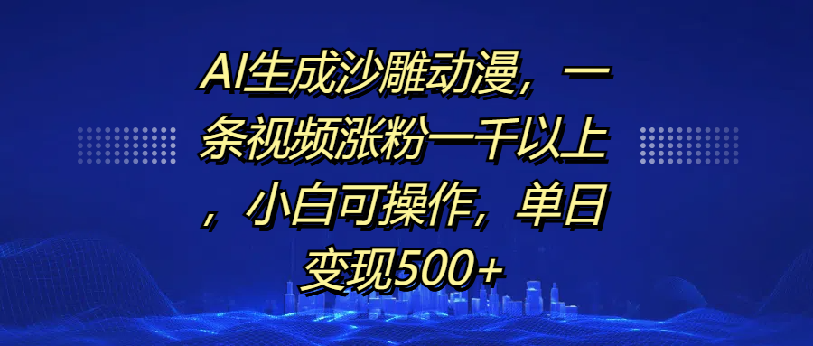 AI生成沙雕动漫，一条视频涨粉一千以上，单日变现500+，小白可操作速创网赚项目-副业赚钱-互联网创业-资源整合速创园