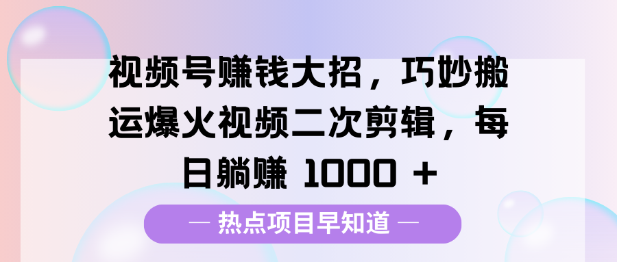 视频号赚钱大招，巧妙搬运爆火视频二次剪辑，每日躺赚 1000 +-资源V站