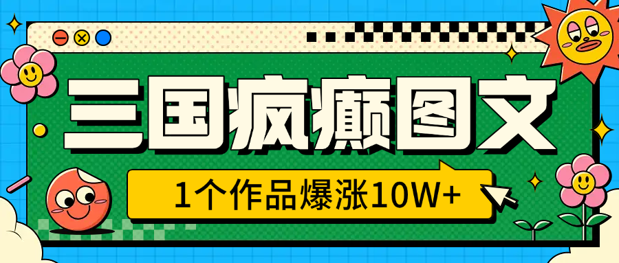三国疯癫图文，1个作品爆涨10W+，3分钟教会你，趁着风口无脑冲（附详细教学）速创网赚项目-副业赚钱-互联网创业-资源整合速创园