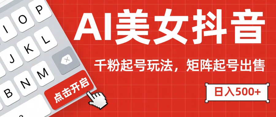 AI美女抖音千粉起号玩法，日入500+多种变现方式，可批量矩阵起号出售！-资源V站
