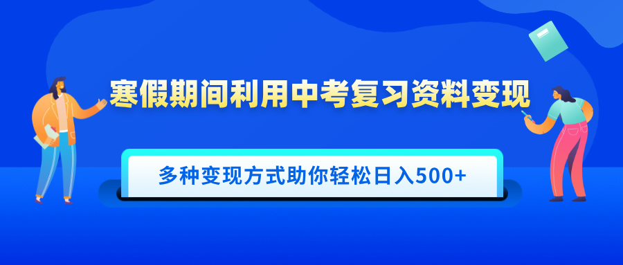 寒假期间利用中考复习资料变现，一部手机即可操作，多种变现方式助你轻松日入500+速创网赚项目-副业赚钱-互联网创业-资源整合速创园