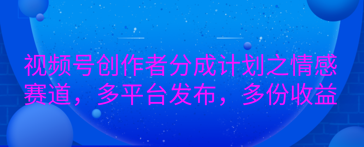 视频号创作者分成计划之情感赛道，多平台发布，多份收益-资源V站