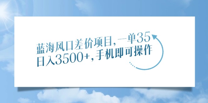蓝海风口差价项目，一单35，日入3500+，手机即可操作-资源V站