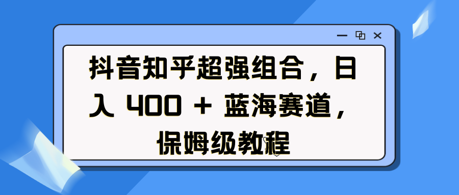抖音知乎超强组合，日入 400 + 蓝海赛道，保姆级教程-资源V站